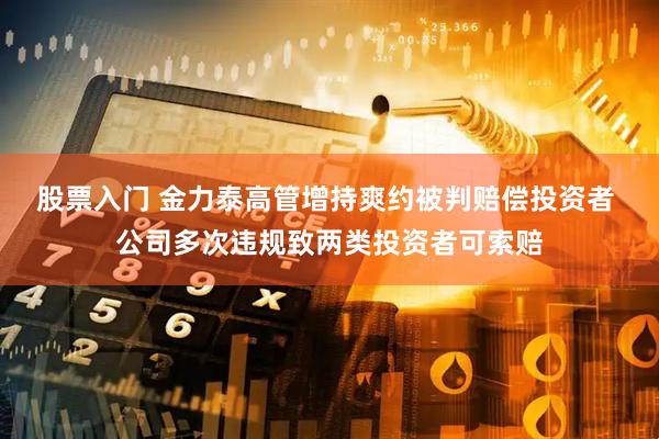股票入门 金力泰高管增持爽约被判赔偿投资者 公司多次违规致两类投资者可索赔