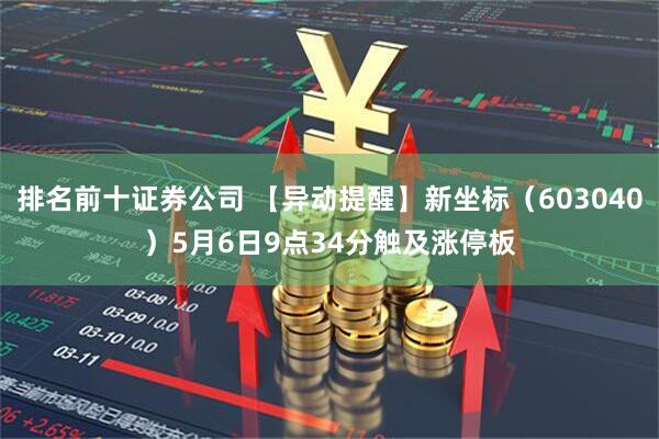 排名前十证券公司 【异动提醒】新坐标（603040）5月6日9点34分触及涨停板