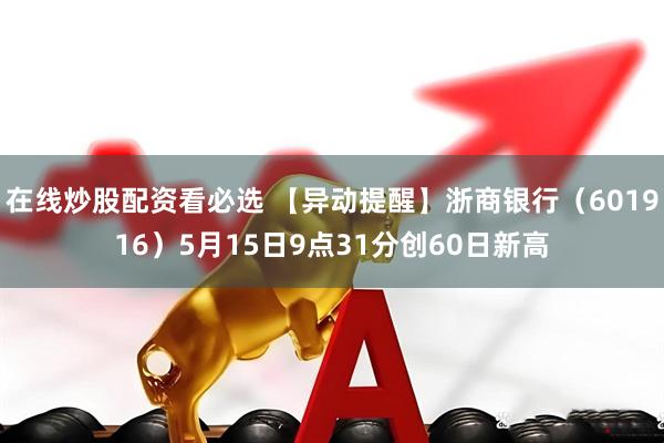 在线炒股配资看必选 【异动提醒】浙商银行（601916）5月15日9点31分创60日新高