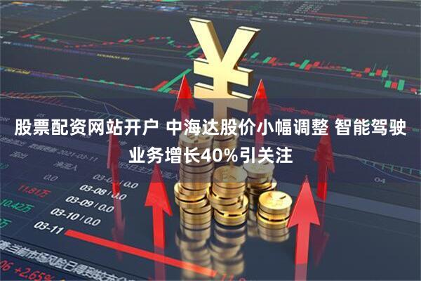 股票配资网站开户 中海达股价小幅调整 智能驾驶业务增长40%引关注