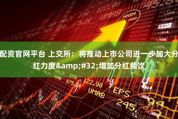 配资官网平台 上交所：将推动上市公司进一步加大分红力度&#32;增加分红频次