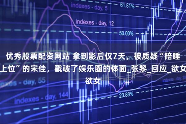 优秀股票配资网站 拿到影后仅7天，被质疑“陪睡上位”的宋佳，戳破了娱乐圈的体面_张黎_回应_欲女